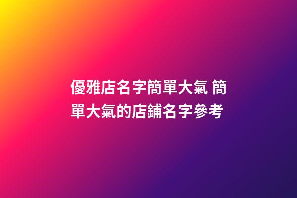 優雅店名字簡單大氣 簡單大氣的店鋪名字參考-第1張-店鋪起名-玄機派